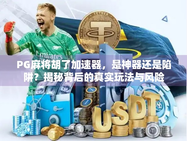 PG麻将胡了加速器，是神器还是陷阱？揭秘背后的真实玩法与风险