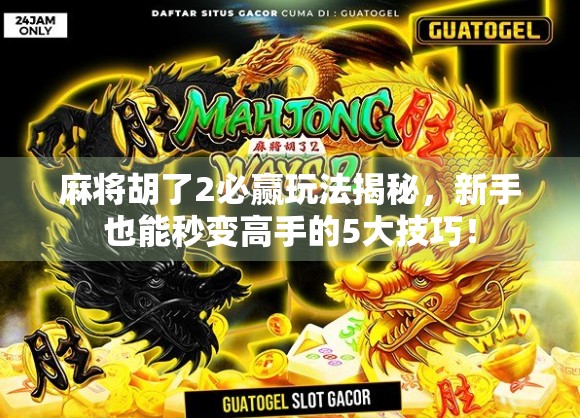 麻将胡了2必赢玩法揭秘,新手也能秒变高手的5大技巧! 麻将胡了2必赢玩法揭秘,新手也能秒变高手的5大技巧!