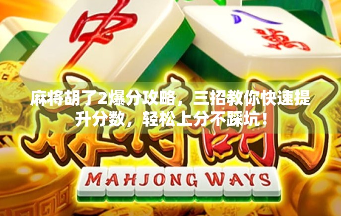 麻将胡了2爆分攻略，三招教你快速提升分数，轻松上分不踩坑！