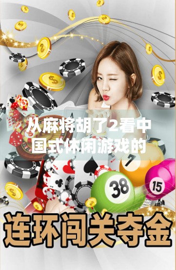 从麻将胡了2看中国式休闲游戏的崛起,不只是娱乐,更是文化传承与社交刚需 从麻将胡了2看中国式休闲游戏的崛起,不只是娱乐,更是文化传承与社交刚需