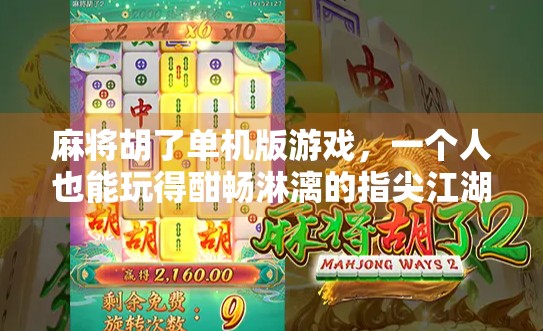 麻将胡了单机版游戏，一个人也能玩得酣畅淋漓的指尖江湖