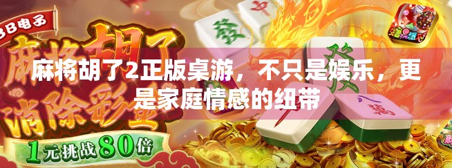 麻将胡了2正版桌游，不只是娱乐，更是家庭情感的纽带