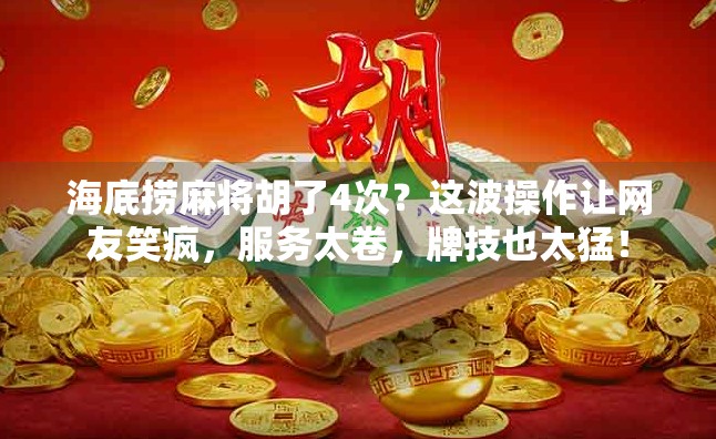 海底捞麻将胡了4次？这波操作让网友笑疯，服务太卷，牌技也太猛！