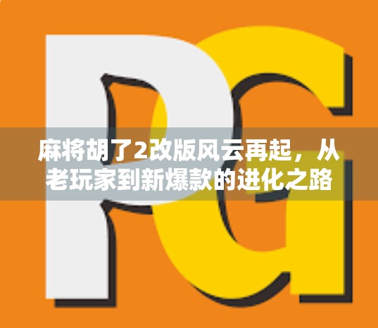 麻将胡了2改版风云再起，从老玩家到新爆款的进化之路
