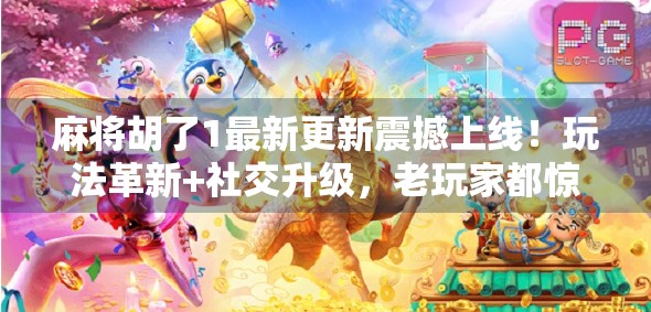 麻将胡了1最新更新震撼上线!玩法革新+社交升级,老玩家都惊呼这波真香! 麻将胡了1最新更新震撼上线!玩法革新+社交升级,老玩家都惊呼这波真香!