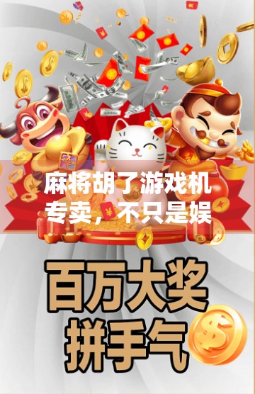 麻将胡了游戏机专卖,不只是娱乐,更是社交与文化的隐形纽带 麻将胡了游戏机专卖,不只是娱乐,更是社交与文化的隐形纽带