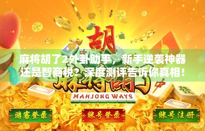 麻将胡了2外卦助手，新手逆袭神器还是智商税？深度测评告诉你真相！