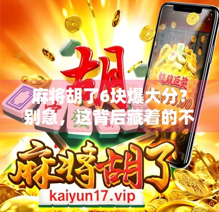 麻将胡了6块爆大分？别急，这背后藏着的不只是运气！
