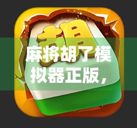 麻将胡了模拟器正版，指尖上的国粹狂欢，新手也能秒变老手！