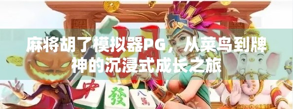 麻将胡了模拟器PG,从菜鸟到牌神的沉浸式成长之旅 麻将胡了模拟器PG,从菜鸟到牌神的沉浸式成长之旅