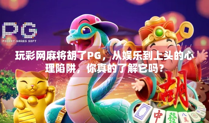 玩彩网麻将胡了PG，从娱乐到上头的心理陷阱，你真的了解它吗？