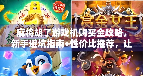 麻将胡了游戏机购买全攻略，新手避坑指南+性价比推荐，让你玩得爽、省得值！