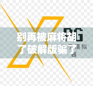 别再被麻将胡了破解版骗了！这些套路你中招了吗？