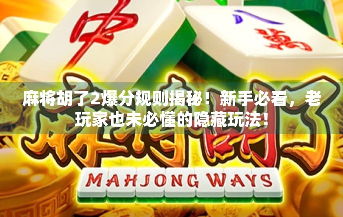 麻将胡了2爆分规则揭秘！新手必看，老玩家也未必懂的隐藏玩法！