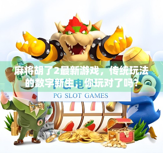 麻将胡了2最新游戏，传统玩法的数字新生，你玩对了吗？