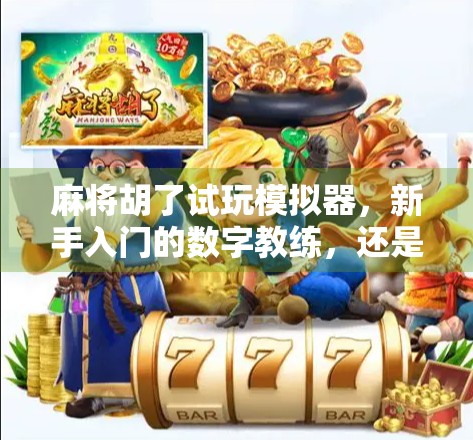 麻将胡了试玩模拟器,新手入门的数字教练,还是纯娱乐的虚拟牌桌? 麻将胡了试玩模拟器,新手入门的数字教练,还是纯娱乐的虚拟牌桌?