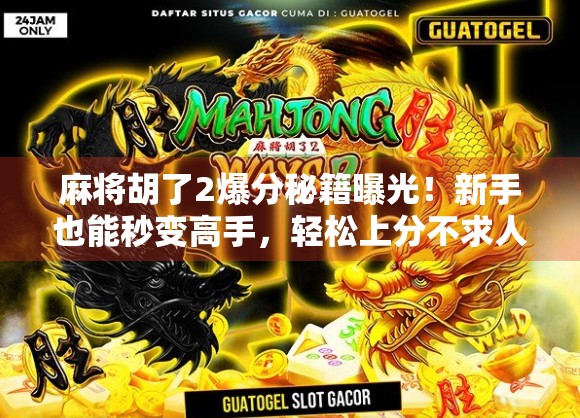 麻将胡了2爆分秘籍曝光！新手也能秒变高手，轻松上分不求人！