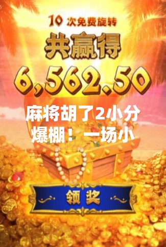 麻将胡了2小分爆棚!一场小分逆袭的热血对决,原来高手都在玩细节战! 麻将胡了2小分爆棚!一场小分逆袭的热血对决,原来高手都在玩细节战!