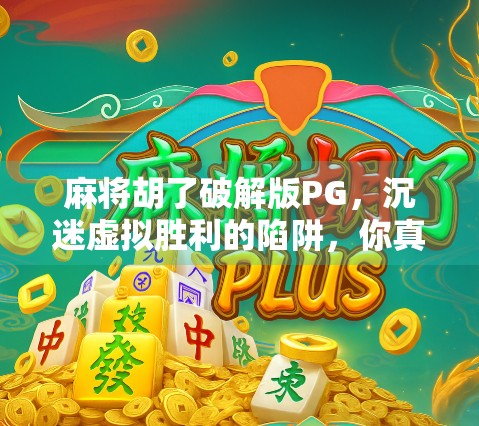 麻将胡了破解版PG,沉迷虚拟胜利的陷阱,你真的赢了吗? 麻将胡了破解版PG,沉迷虚拟胜利的陷阱,你真的赢了吗?