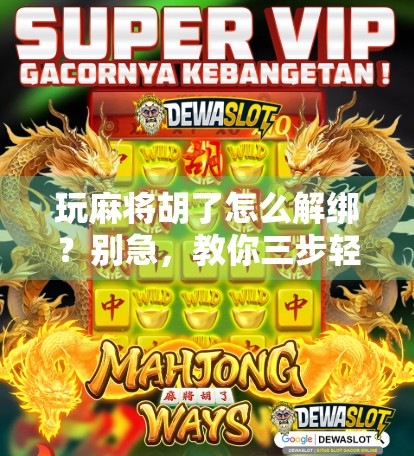 玩麻将胡了怎么解绑？别急，教你三步轻松搞定！