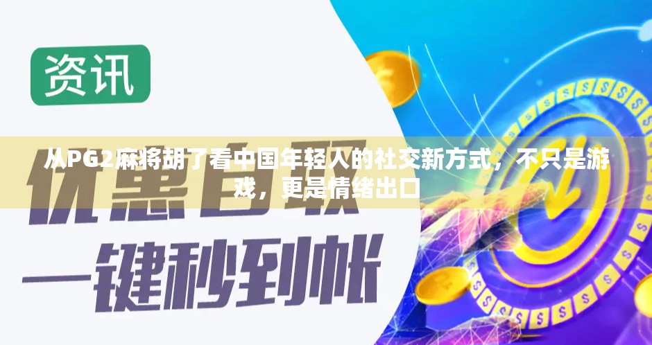 从PG2麻将胡了看中国年轻人的社交新方式,不只是游戏,更是情绪出口