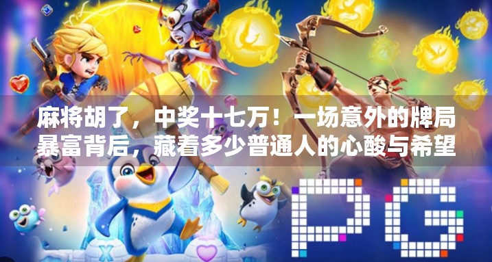 麻将胡了,中奖十七万!一场意外的牌局暴富背后,藏着多少普通人的心酸与希望?