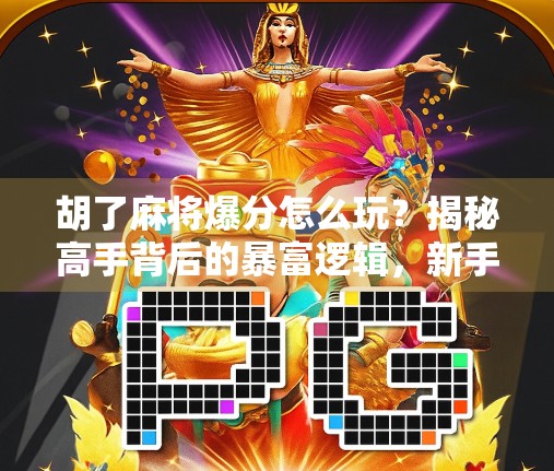 胡了麻将爆分怎么玩?揭秘高手背后的暴富逻辑,新手也能轻松上手!