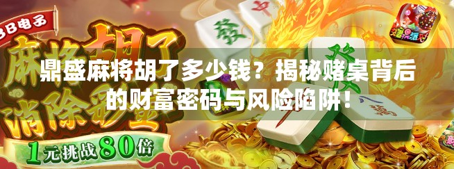 鼎盛麻将胡了多少钱?揭秘赌桌背后的财富密码与风险陷阱!