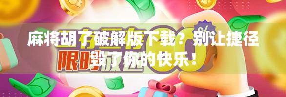 麻将胡了破解版下载?别让捷径毁了你的快乐!