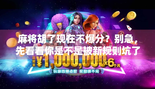 麻将胡了现在不爆分?别急,先看看你是不是被新规则坑了!