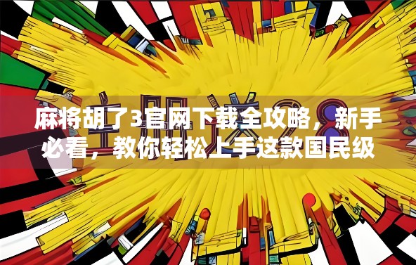 麻将胡了3官网下载全攻略，新手必看，教你轻松上手这款国民级休闲游戏！