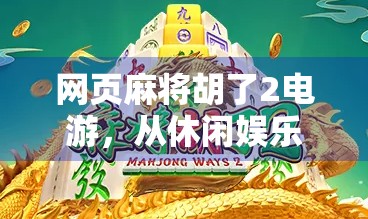 网页麻将胡了2电游,从休闲娱乐到社交裂变的数字麻将革命 网页麻将胡了2电游,从休闲娱乐到社交裂变的数字麻将革命