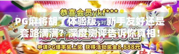 PG麻将胡了体验版,新手友好还是套路满满?深度测评告诉你真相! PG麻将胡了体验版,新手友好还是套路满满?深度测评告诉你真相!