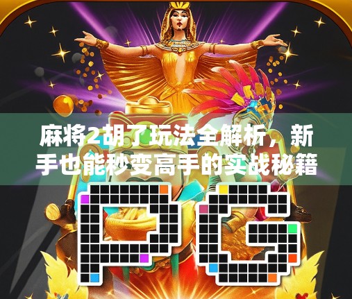 麻将2胡了玩法全解析，新手也能秒变高手的实战秘籍！
