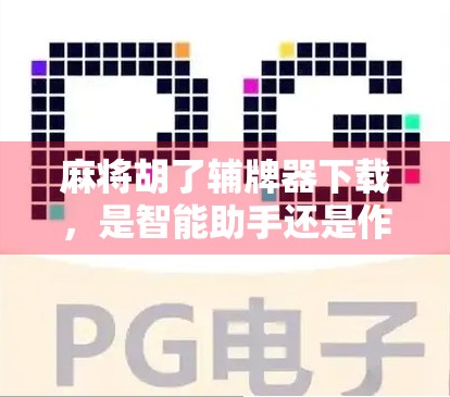 麻将胡了辅牌器下载，是智能助手还是作弊工具？揭开背后的真相！