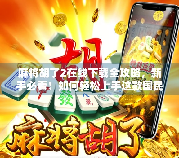 麻将胡了2在线下载全攻略,新手必看!如何轻松上手这款国民级休闲游戏? 麻将胡了2在线下载全攻略,新手必看!如何轻松上手这款国民级休闲游戏?