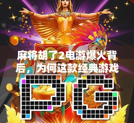 麻将胡了2电游爆火背后,为何这款经典游戏在数字时代依然让人欲罢不能? 麻将胡了2电游爆火背后,为何这款经典游戏在数字时代依然让人欲罢不能?