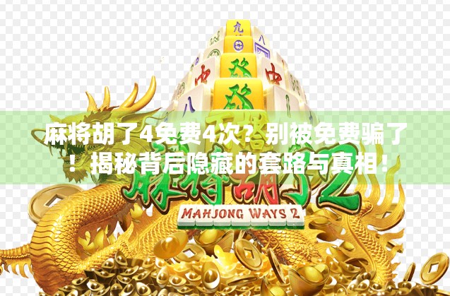 麻将胡了4免费4次？别被免费骗了！揭秘背后隐藏的套路与真相！