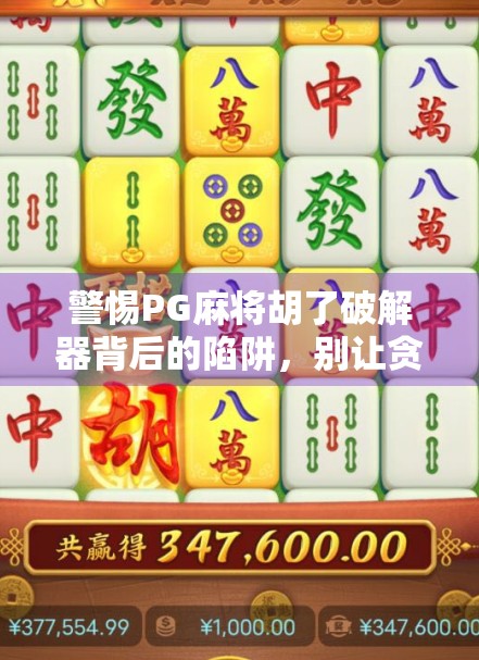 警惕PG麻将胡了破解器背后的陷阱，别让贪小便宜毁掉你的手机安全！