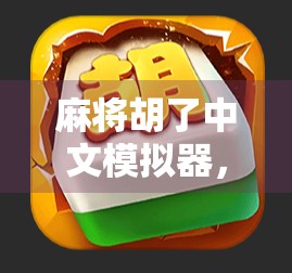 麻将胡了中文模拟器,一款让老玩家重燃热情、新手也能秒变高手的神器! 麻将胡了中文模拟器,一款让老玩家重燃热情、新手也能秒变高手的神器!