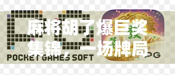 麻将胡了爆巨奖集锦,一场牌局背后的财富奇迹与人性百态 麻将胡了爆巨奖集锦,一场牌局背后的财富奇迹与人性百态