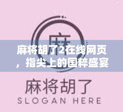 麻将胡了2在线网页,指尖上的国粹盛宴,随时随地畅玩经典 麻将胡了2在线网页,指尖上的国粹盛宴,随时随地畅玩经典