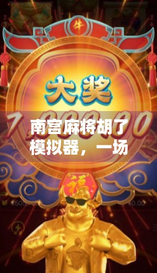 南宫麻将胡了模拟器，一场指尖上的国粹狂欢，你真的会玩吗？