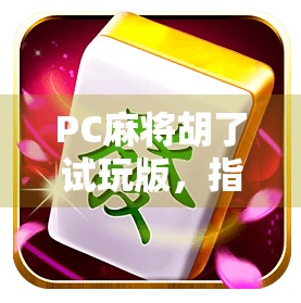 PC麻将胡了试玩版,指尖上的棋牌狂欢,新手也能秒变老手! PC麻将胡了试玩版,指尖上的棋牌狂欢,新手也能秒变老手!