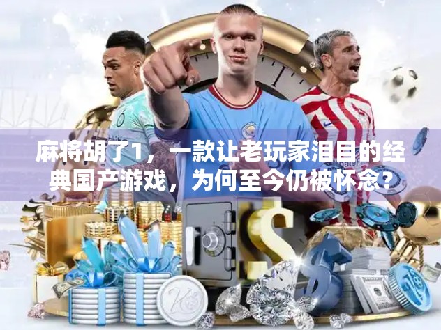 麻将胡了1，一款让老玩家泪目的经典国产游戏，为何至今仍被怀念？