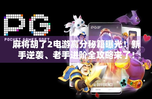 麻将胡了2电游高分秘籍曝光！新手逆袭、老手进阶全攻略来了！