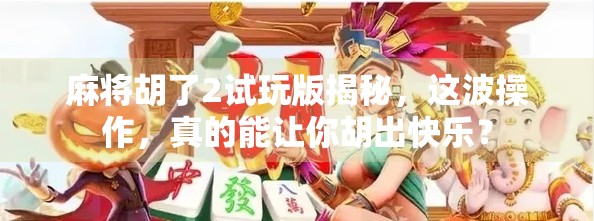 麻将胡了2试玩版揭秘,这波操作,真的能让你胡出快乐? 麻将胡了2试玩版揭秘,这波操作,真的能让你胡出快乐?