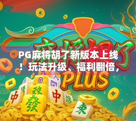 PG麻将胡了新版本上线！玩法升级、福利翻倍，玩家直呼太香了！