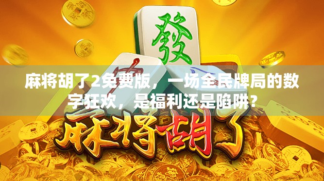 麻将胡了2免费版，一场全民牌局的数字狂欢，是福利还是陷阱？