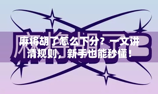 麻将胡了怎么下分？一文讲清规则，新手也能秒懂！